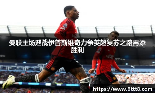 曼联主场迎战伊普斯维奇力争英超复苏之路再添胜利